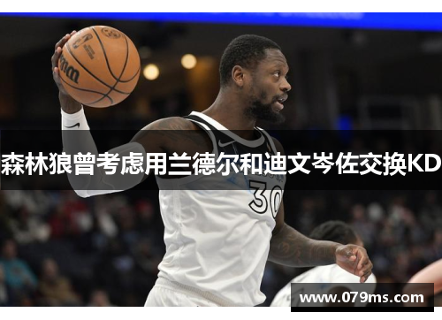 森林狼曾考虑用兰德尔和迪文岑佐交换KD